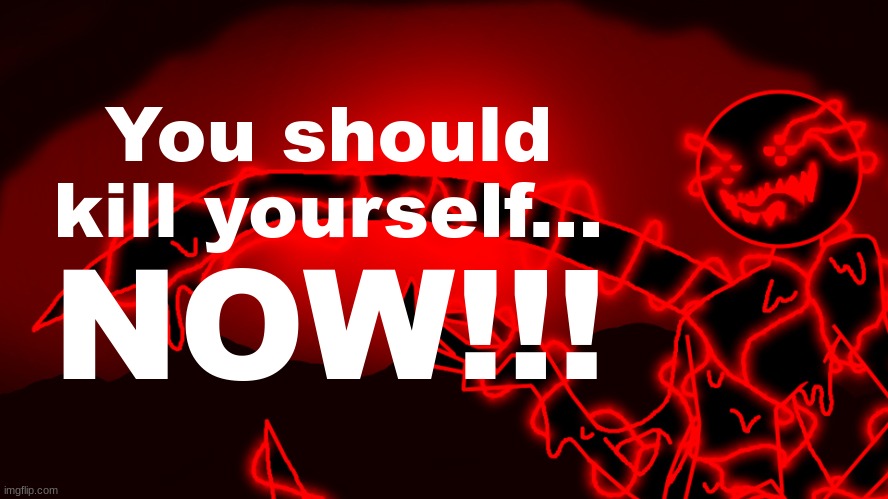 Corrupt but he's the funny lightning man | You should kill yourself... NOW!!! | image tagged in corrupt but he's the funny lightning man | made w/ Imgflip meme maker