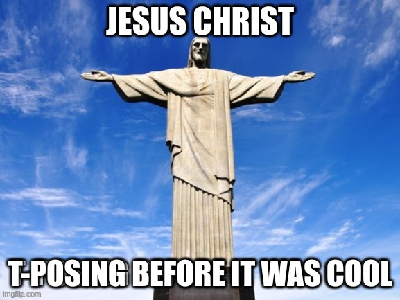 jesus, holy savior AND inventor of t-pose | JESUS CHRIST; T-POSING BEFORE IT WAS COOL | image tagged in jesus,t-pose | made w/ Imgflip meme maker