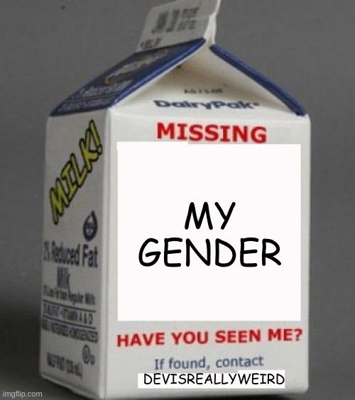Y'all please, I need to find it, I have school soon |  MY GENDER; DEVISREALLYWEIRD | image tagged in milk carton,gender | made w/ Imgflip meme maker