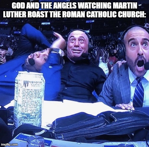 "Here's ninety-five reasons why your religion SUCKS!" - Martin Luther | GOD AND THE ANGELS WATCHING MARTIN LUTHER ROAST THE ROMAN CATHOLIC CHURCH: | image tagged in ufc flip out,martin luther,roman catholic church,history memes | made w/ Imgflip meme maker