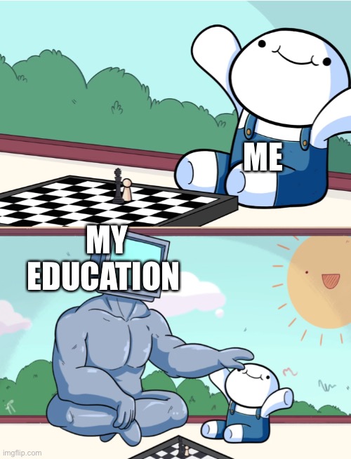 … | ME; MY EDUCATION | image tagged in odd1sout vs computer chess | made w/ Imgflip meme maker