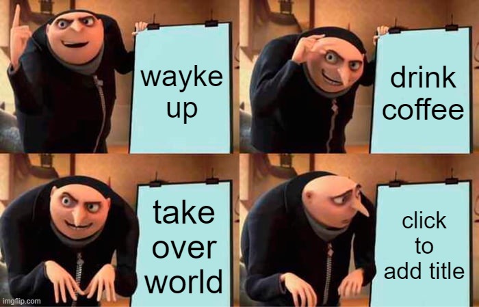 Gru's Plan | wayke up; drink coffee; take over world; click to add title | image tagged in memes,gru's plan | made w/ Imgflip meme maker