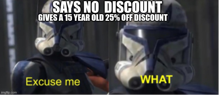 Excuse me what | SAYS NO  DISCOUNT; GIVES A 15 YEAR OLD 25% OFF DISCOUNT | image tagged in excuse me what | made w/ Imgflip meme maker