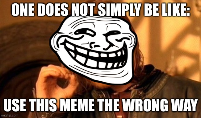 One Does Not Simply Meme | ONE DOES NOT SIMPLY BE LIKE:; USE THIS MEME THE WRONG WAY | image tagged in memes,one does not simply | made w/ Imgflip meme maker