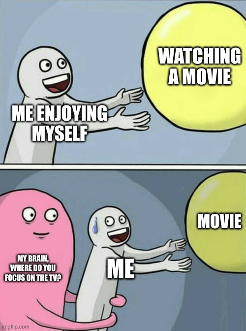 so true tho | WATCHING A MOVIE; ME ENJOYING MYSELF; MOVIE; MY BRAIN, WHERE DO YOU FOCUS ON THE TV? ME | image tagged in memes,running away balloon | made w/ Imgflip meme maker
