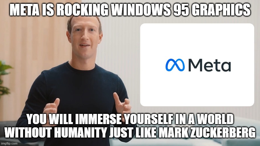 Meta | META IS ROCKING WINDOWS 95 GRAPHICS; YOU WILL IMMERSE YOURSELF IN A WORLD WITHOUT HUMANITY JUST LIKE MARK ZUCKERBERG | image tagged in mark zuckerberg,windows 95,metaverse | made w/ Imgflip meme maker