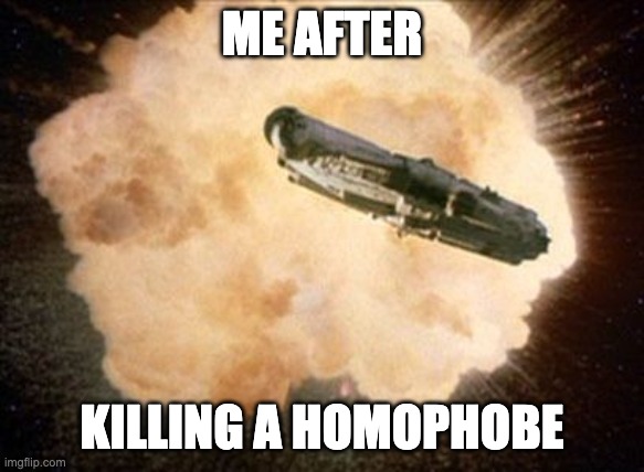 Star Wars Exploding Death Star | ME AFTER KILLING A HOMOPHOBE | image tagged in star wars exploding death star | made w/ Imgflip meme maker