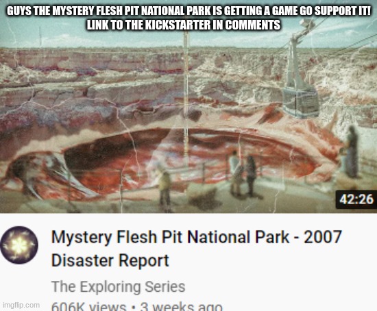 GO SUPPORT IT GO! | GUYS THE MYSTERY FLESH PIT NATIONAL PARK IS GETTING A GAME GO SUPPORT IT! LINK TO THE KICKSTARTER IN COMMENTS | image tagged in kissed at the mystery flesh pit national park | made w/ Imgflip meme maker