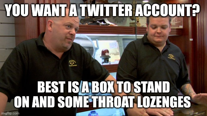 Pawn Stars Best I Can Do | YOU WANT A TWITTER ACCOUNT? BEST IS A BOX TO STAND ON AND SOME THROAT LOZENGES | image tagged in pawn stars best i can do | made w/ Imgflip meme maker