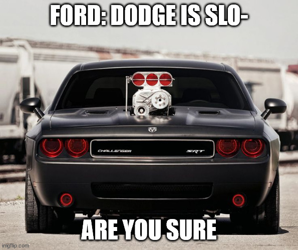 demon never heard of him | FORD: DODGE IS SLO-; ARE YOU SURE | image tagged in demon never heard of him | made w/ Imgflip meme maker