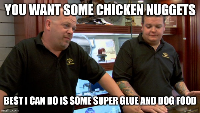 Pawn Stars Best I Can Do |  YOU WANT SOME CHICKEN NUGGETS; BEST I CAN DO IS SOME SUPER GLUE AND DOG FOOD | image tagged in pawn stars best i can do | made w/ Imgflip meme maker