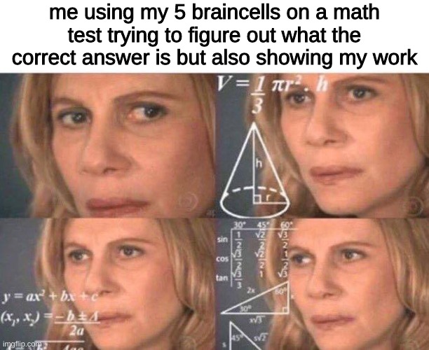 Math lady/Confused lady | me using my 5 braincells on a math test trying to figure out what the correct answer is but also showing my work | image tagged in math lady/confused lady,math,school,not funny | made w/ Imgflip meme maker
