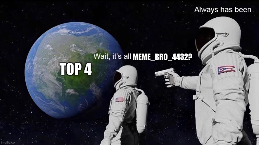 Wait, its all | MEME_BRO_4432? TOP 4 | image tagged in wait its all | made w/ Imgflip meme maker
