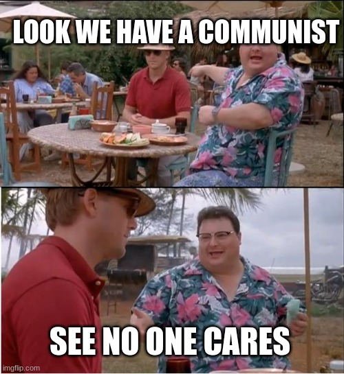 funny haha | LOOK WE HAVE A COMMUNIST; SEE NO ONE CARES | image tagged in memes,see nobody cares | made w/ Imgflip meme maker