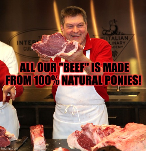butcher 2 | ALL OUR "BEEF" IS MADE FROM 100% NATURAL PONIES! | image tagged in butcher 2 | made w/ Imgflip meme maker