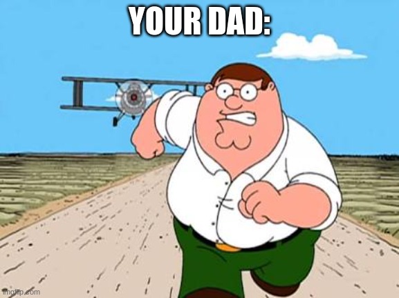Peter griffin running away for a plane | YOUR DAD: | image tagged in peter griffin running away for a plane | made w/ Imgflip meme maker