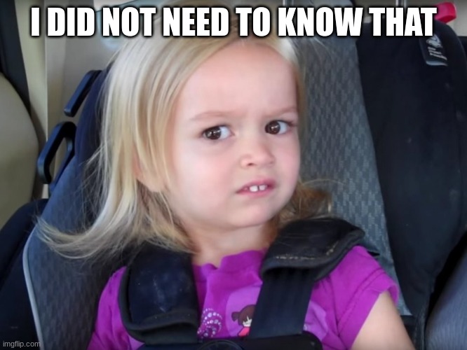 Huh? | I DID NOT NEED TO KNOW THAT | image tagged in huh | made w/ Imgflip meme maker