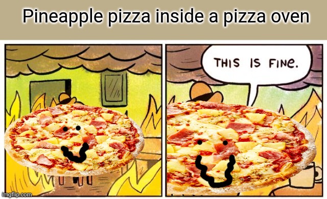 This Is Fine Meme | Pineapple pizza inside a pizza oven | image tagged in memes,this is fine,stop it get some help,pineapple pizza | made w/ Imgflip meme maker