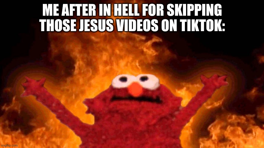 elmo fire | ME AFTER IN HELL FOR SKIPPING THOSE JESUS VIDEOS ON TIKTOK: | image tagged in elmo fire,jesus christ,christianity,god,hell,memes | made w/ Imgflip meme maker