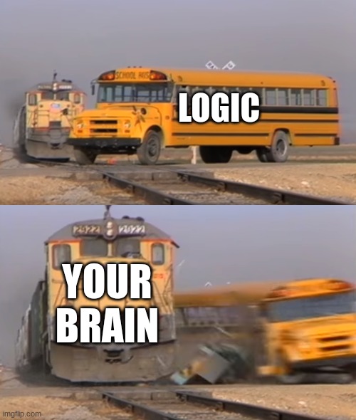 A train hitting a school bus | LOGIC YOUR BRAIN | image tagged in a train hitting a school bus | made w/ Imgflip meme maker