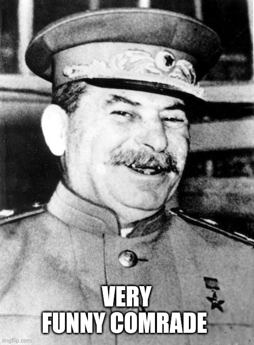 Stalin smile | VERY FUNNY COMRADE | image tagged in stalin smile | made w/ Imgflip meme maker