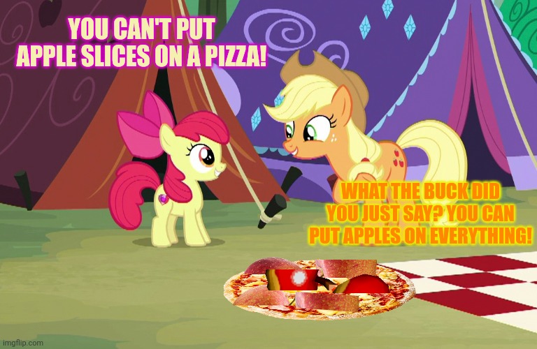 Worst pizza flavor yet? | YOU CAN'T PUT APPLE SLICES ON A PIZZA! WHAT THE BUCK DID YOU JUST SAY? YOU CAN PUT APPLES ON EVERYTHING! | image tagged in worst,pizza,flavor yet,apples | made w/ Imgflip meme maker