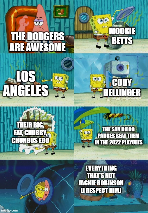 Spongebob diapers meme | MOOKIE BETTS; THE DODGERS ARE AWESOME; LOS ANGELES; CODY BELLINGER; THEIR BIG, FAT, CHUBBY, CHUNGUS EGO; THE SAN DIEGO PADRES BEAT THEM IN THE 2022 PLAYOFFS; EVERYTHING THAT'S NOT JACKIE ROBINSON (I RESPECT HIM) | image tagged in spongebob diapers meme | made w/ Imgflip meme maker