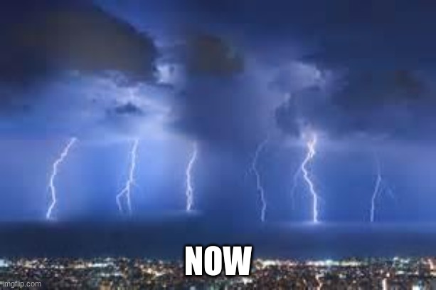 Thunderstorm | NOW | image tagged in thunderstorm | made w/ Imgflip meme maker