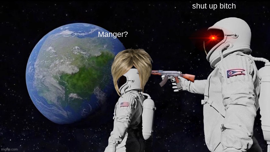 Always Has Been Meme | shut up bitch; Manger? | image tagged in memes,always has been | made w/ Imgflip meme maker