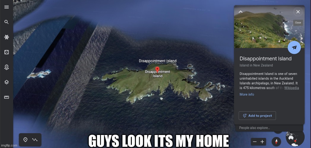 dissapointment island | GUYS LOOK ITS MY HOME | image tagged in dissapointment island,google earth,google maps | made w/ Imgflip meme maker