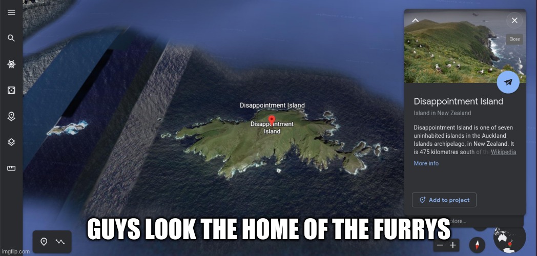 furry homes | GUYS LOOK THE HOME OF THE FURRYS | image tagged in dissapointment island,anti furry,google earth | made w/ Imgflip meme maker