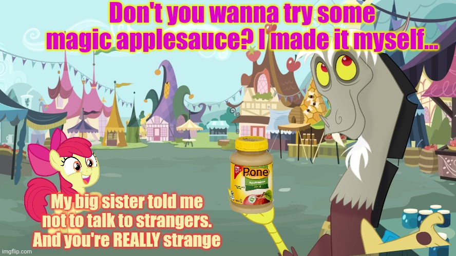 Don't fall for it! | Don't you wanna try some magic applesauce? I made it myself... Pone; My big sister told me not to talk to strangers. And you're REALLY strange | image tagged in strangers,discord,free candy,mlp | made w/ Imgflip meme maker