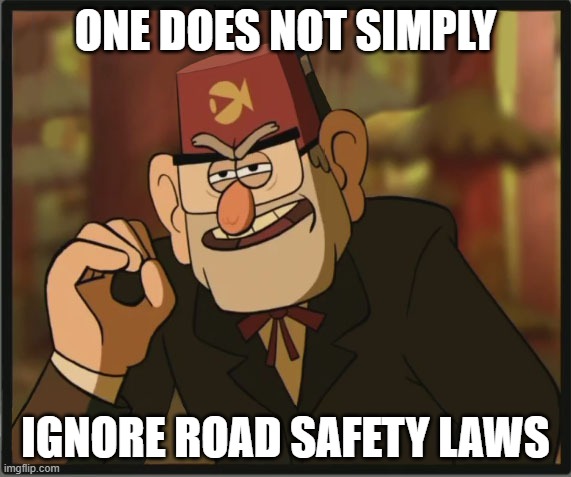 One Does Not Simply: Gravity Falls Version | ONE DOES NOT SIMPLY; IGNORE ROAD SAFETY LAWS | image tagged in one does not simply gravity falls version | made w/ Imgflip meme maker