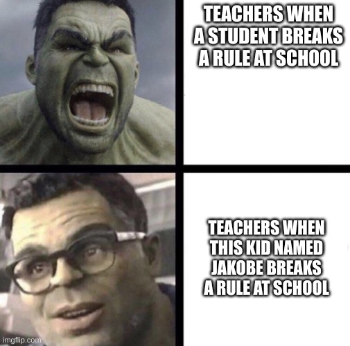 this even happens with a principal | TEACHERS WHEN A STUDENT BREAKS A RULE AT SCHOOL; TEACHERS WHEN THIS KID NAMED JAKOBE BREAKS A RULE AT SCHOOL | image tagged in professor hulk,school,meme | made w/ Imgflip meme maker