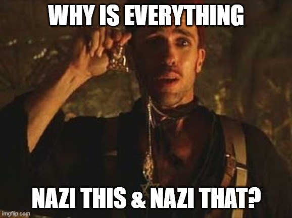 Nazi this & that | WHY IS EVERYTHING; NAZI THIS & NAZI THAT? | image tagged in benny mummy religious necklaces,nazi,cursed | made w/ Imgflip meme maker