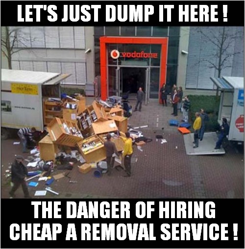 The' At Least We Got It There !' Company | LET'S JUST DUMP IT HERE ! THE DANGER OF HIRING CHEAP A REMOVAL SERVICE ! | image tagged in removals,cheap | made w/ Imgflip meme maker