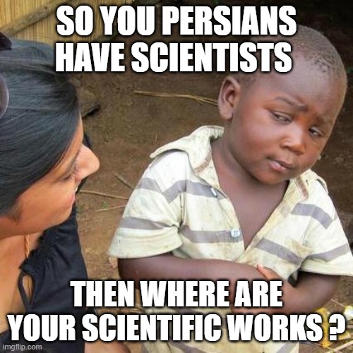 iran's false claims | SO YOU PERSIANS HAVE SCIENTISTS; THEN WHERE ARE YOUR SCIENTIFIC WORKS ? | image tagged in memes,third world skeptical kid,iran,persia,kid,islam | made w/ Imgflip meme maker