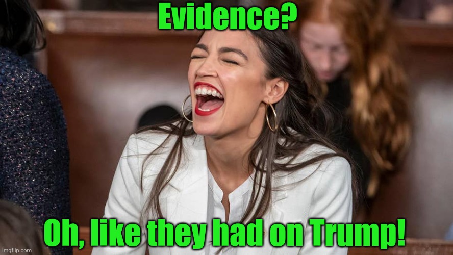 aoc Braying donkey-style | Evidence? Oh, like they had on Trump! | image tagged in aoc braying donkey-style | made w/ Imgflip meme maker