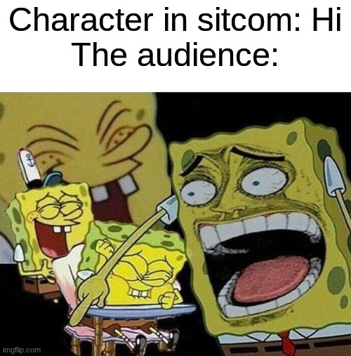Sitcoms be like | Character in sitcom: Hi
The audience: | image tagged in spongebob laughing hysterically | made w/ Imgflip meme maker