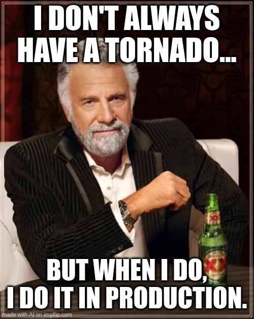 The Most Interesting Man In The World | I DON'T ALWAYS HAVE A TORNADO... BUT WHEN I DO, I DO IT IN PRODUCTION. | image tagged in memes,the most interesting man in the world | made w/ Imgflip meme maker