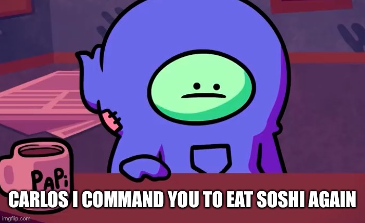 Sad gingerpale | CARLOS I COMMAND YOU TO EAT SOSHI AGAIN | image tagged in sad gingerpale | made w/ Imgflip meme maker