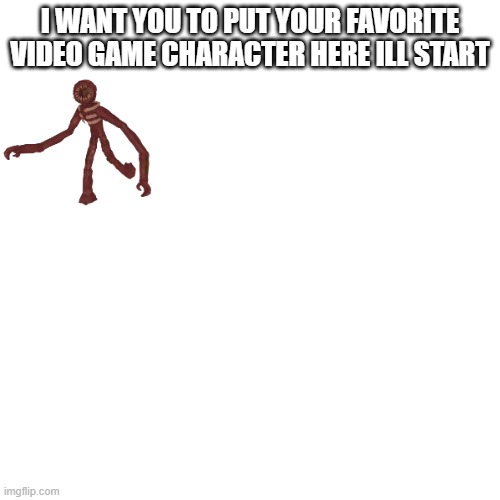 Let the reposting begin. | I WANT YOU TO PUT YOUR FAVORITE VIDEO GAME CHARACTER HERE ILL START | image tagged in video games | made w/ Imgflip meme maker