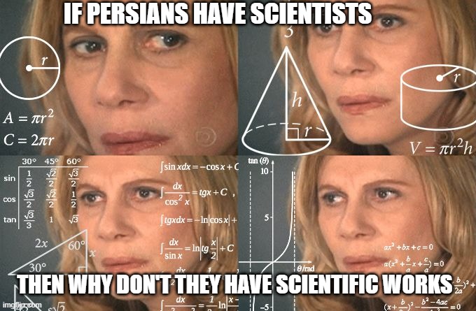 calculatin the paradox | IF PERSIANS HAVE SCIENTISTS; THEN WHY DON'T THEY HAVE SCIENTIFIC WORKS | image tagged in calculating meme,iran,persia,persian,islam | made w/ Imgflip meme maker