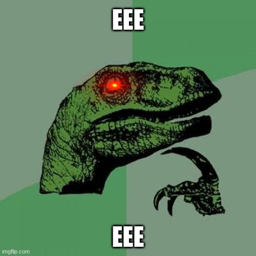 Philosoraptor | EEE; EEE | image tagged in memes,philosoraptor | made w/ Imgflip meme maker