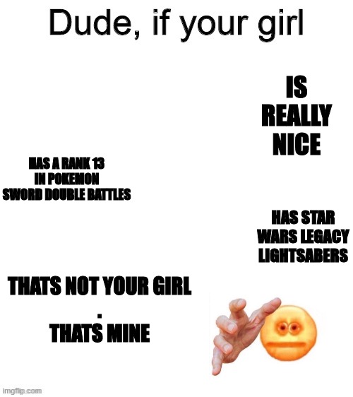 Dude if your girl | IS REALLY NICE; HAS A RANK 13 IN POKEMON SWORD DOUBLE BATTLES; HAS STAR WARS LEGACY LIGHTSABERS; THATS NOT YOUR GIRL

.
THATS MINE | image tagged in dude if your girl | made w/ Imgflip meme maker