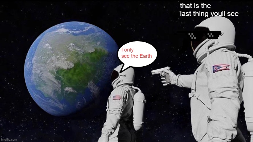 Always Has Been | that is the last thing youll see; I only see the Earth | image tagged in memes,always has been | made w/ Imgflip meme maker