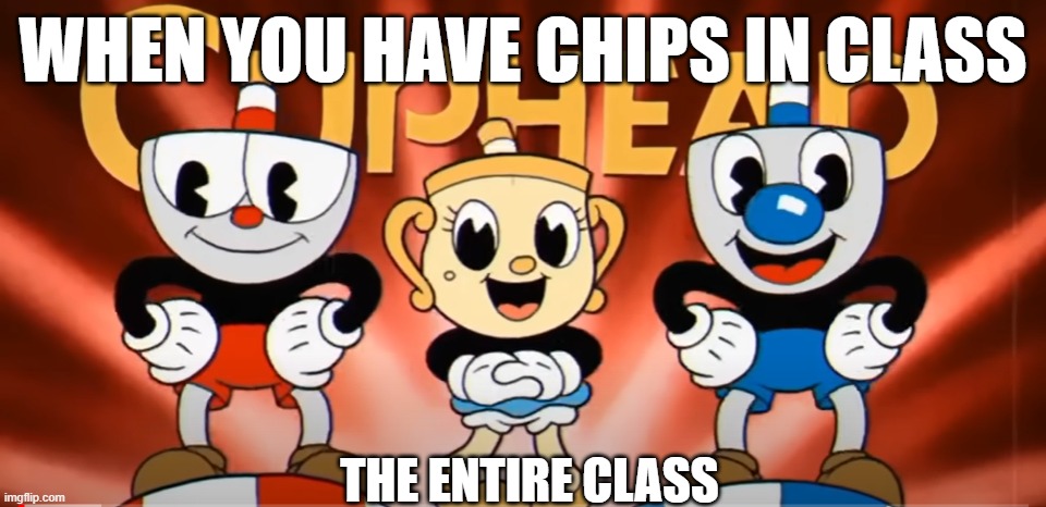 I paused a YouTube video randomly a found this picture | WHEN YOU HAVE CHIPS IN CLASS; THE ENTIRE CLASS | image tagged in fun,cuphead | made w/ Imgflip meme maker
