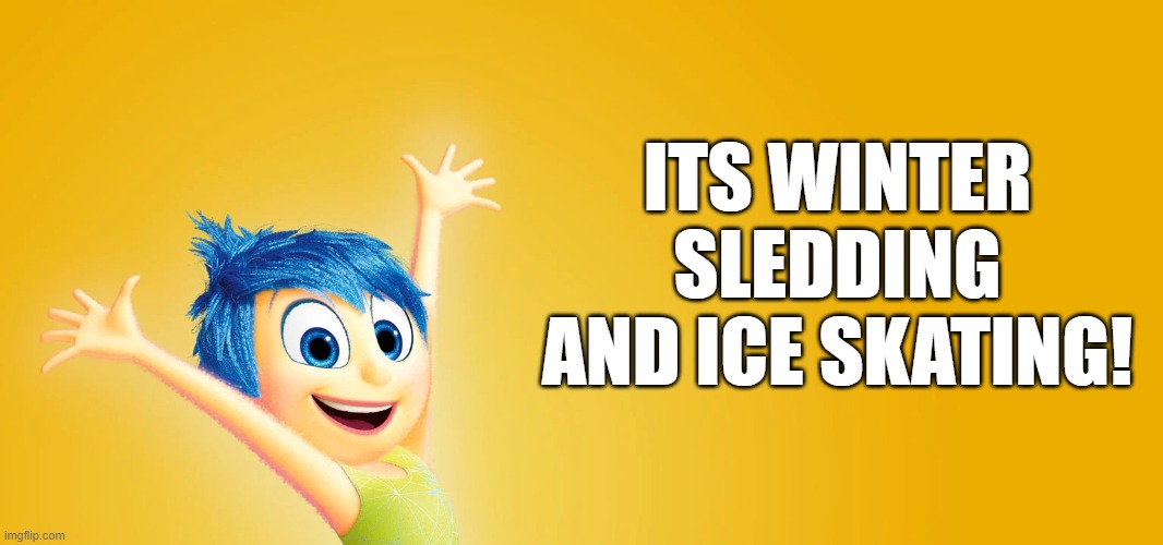 its winter! | ITS WINTER
SLEDDING AND ICE SKATING! | image tagged in inside out,oh yeah | made w/ Imgflip meme maker