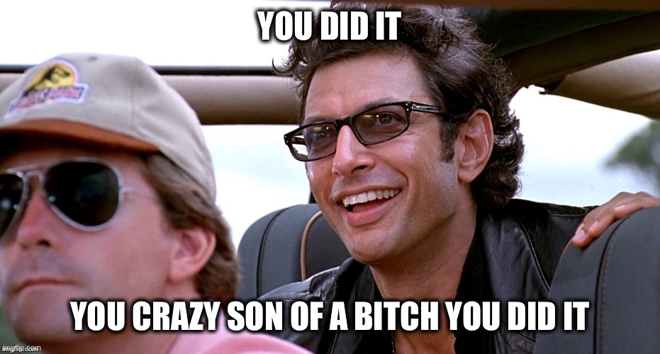 you crazy son of a bitch you did it | image tagged in you crazy son of a bitch you did it | made w/ Imgflip meme maker