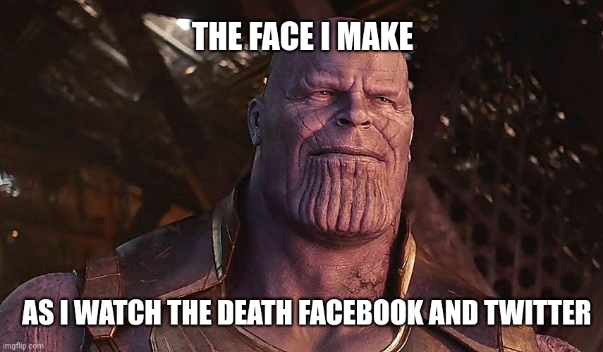 Happy Thanos | THE FACE I MAKE; AS I WATCH THE DEATH FACEBOOK AND TWITTER | image tagged in thanos | made w/ Imgflip meme maker